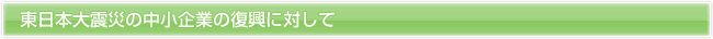 東日本大震災後の中小企業の復興に対して
