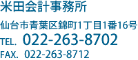 米田会計事務所 仙台市青葉区錦町1丁目1番16号 TEL　022-263-8702 FAX　022-263-8712